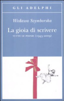 Szymborska Wislawa - La gioia di scrivere. Tutte le poesie (1945-2009)