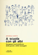 CAPETTI ANTONELLA - A scuola con gli albi. Insegnare con la bellezza delle parole e delle immagini