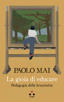 MAI PAOLO - La gioia di educare. Pedagogia della bruschetta.