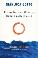 GIANLUCA GOTTO - Profondo come il mare, leggero come il cielo: Un viaggio dentro se stessi per trovare la serenità