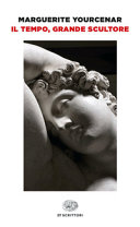 MARGUERITE YOURCENAR - IL TEMPO, GRANDE SCULTORE