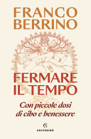 FRANCO BERRINO - Fermare il tempo. Con piccole dosi di cibo e benessere