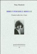 MODOTTI T - Irrecuperabile ribelle. Pensieri sulla vita e l'arte
